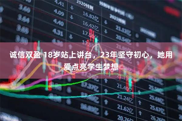 诚信双盈 18岁站上讲台，23年坚守初心，她用爱点亮学生梦想