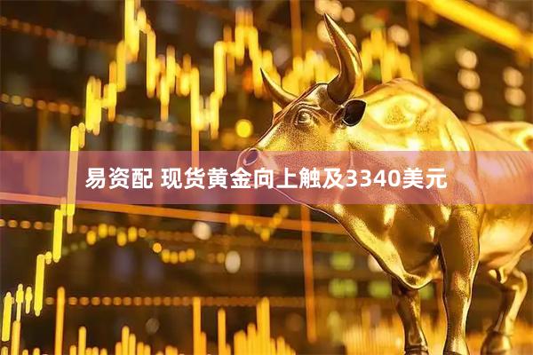 易资配 现货黄金向上触及3340美元