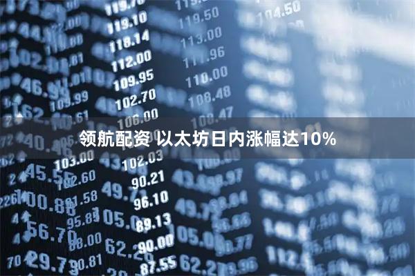 领航配资 以太坊日内涨幅达10%