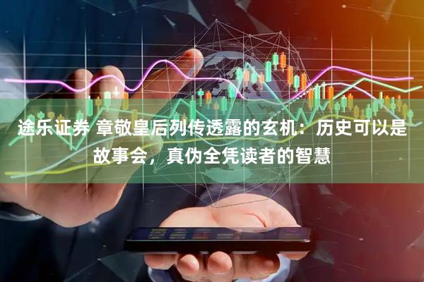 途乐证券 章敬皇后列传透露的玄机：历史可以是故事会，真伪全凭读者的智慧