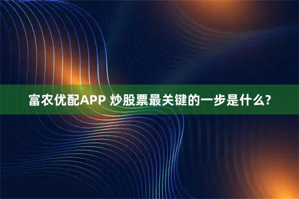 富农优配APP 炒股票最关键的一步是什么?