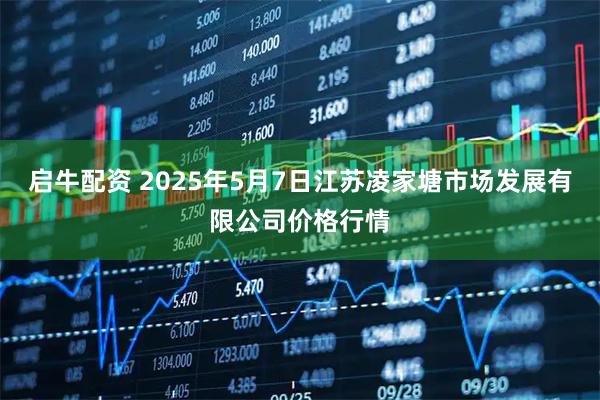 启牛配资 2025年5月7日江苏凌家塘市场发展有限公司价格行情