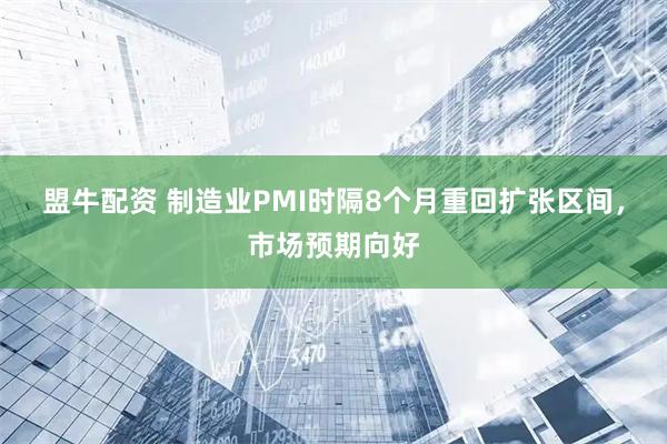 盟牛配资 制造业PMI时隔8个月重回扩张区间，市场预期向好