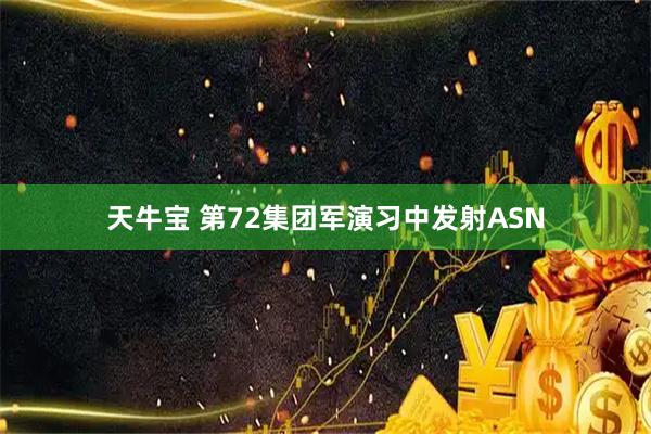 天牛宝 第72集团军演习中发射ASN